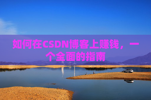 如何在CSDN博客上赚钱，一个全面的指南