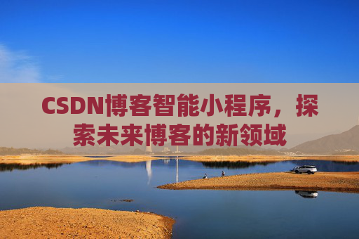 CSDN博客智能小程序，探索未来博客的新领域